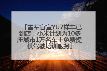 雷军官宣YU7样车已到店，小米计划为10多座城市1万名车主免费提供驾驶培训服务
